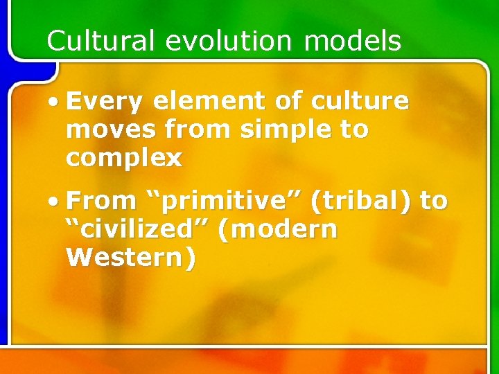 Cultural evolution models • Every element of culture moves from simple to complex •