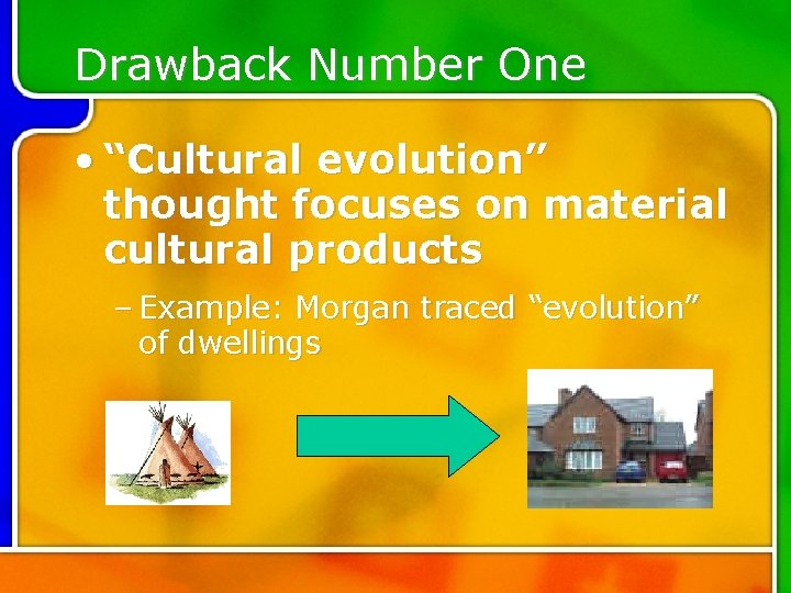 Drawback Number One • “Cultural evolution” thought focuses on material cultural products – Example: