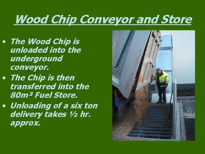Wood Chip Conveyor and Store • The Wood Chip is unloaded into the underground Wood Chip Conveyor and Store • The Wood Chip is unloaded into the underground