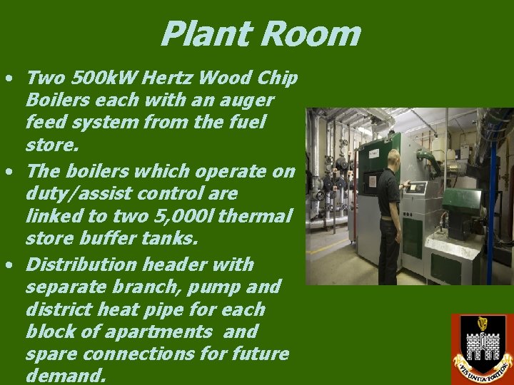 Plant Room • Two 500 k. W Hertz Wood Chip Boilers each with an Plant Room • Two 500 k. W Hertz Wood Chip Boilers each with an