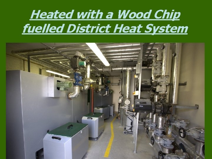 Heated with a Wood Chip fuelled District Heat System Heated with a Wood Chip fuelled District Heat System