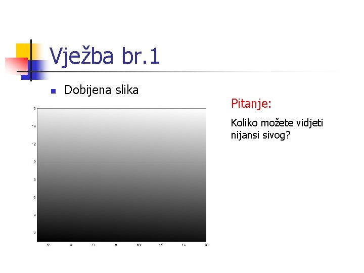 Vježba br. 1 n Dobijena slika Pitanje: Koliko možete vidjeti nijansi sivog? 