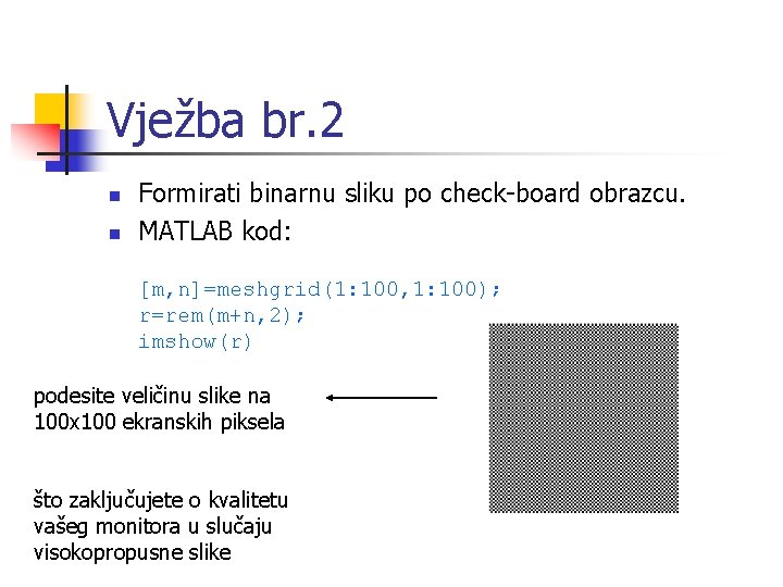 Vježba br. 2 n n Formirati binarnu sliku po check-board obrazcu. MATLAB kod: [m,