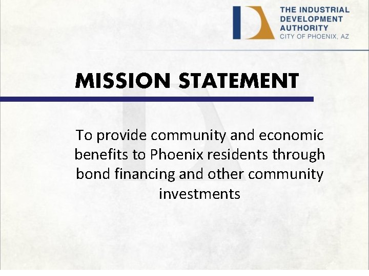 MISSION STATEMENT To provide community and economic benefits to Phoenix residents through bond financing