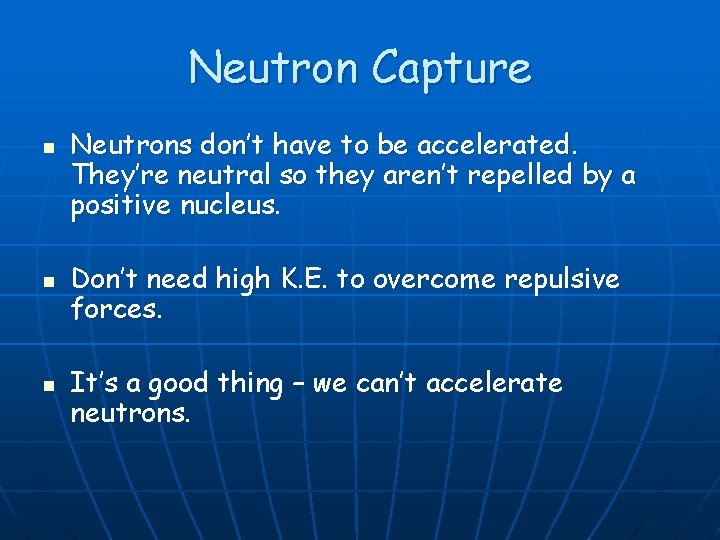 Neutron Capture n n n Neutrons don’t have to be accelerated. They’re neutral so