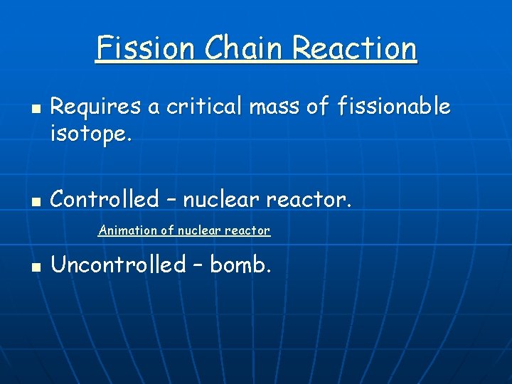 Fission Chain Reaction n n Requires a critical mass of fissionable isotope. Controlled –