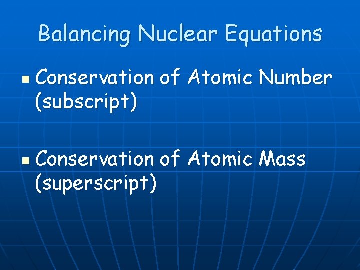 Balancing Nuclear Equations n n Conservation of Atomic Number (subscript) Conservation of Atomic Mass