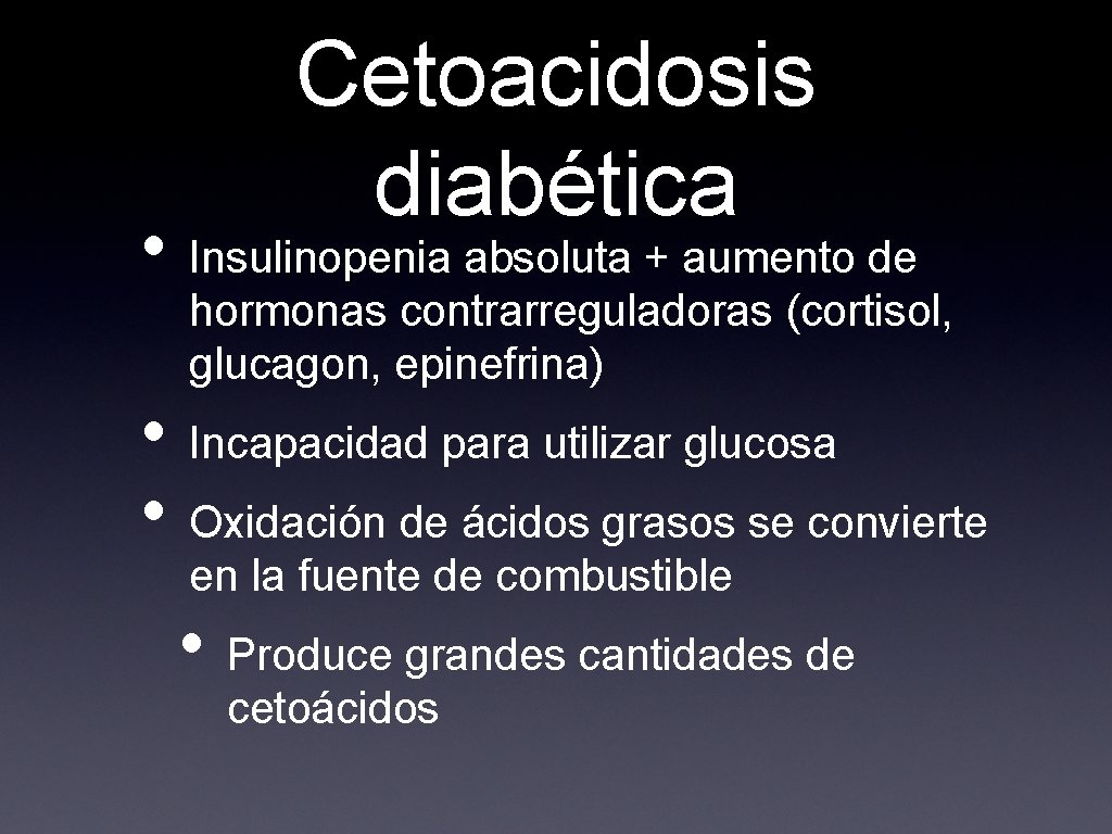 Cetoacidosis diabética • Insulinopenia absoluta + aumento de hormonas contrarreguladoras (cortisol, glucagon, epinefrina) •