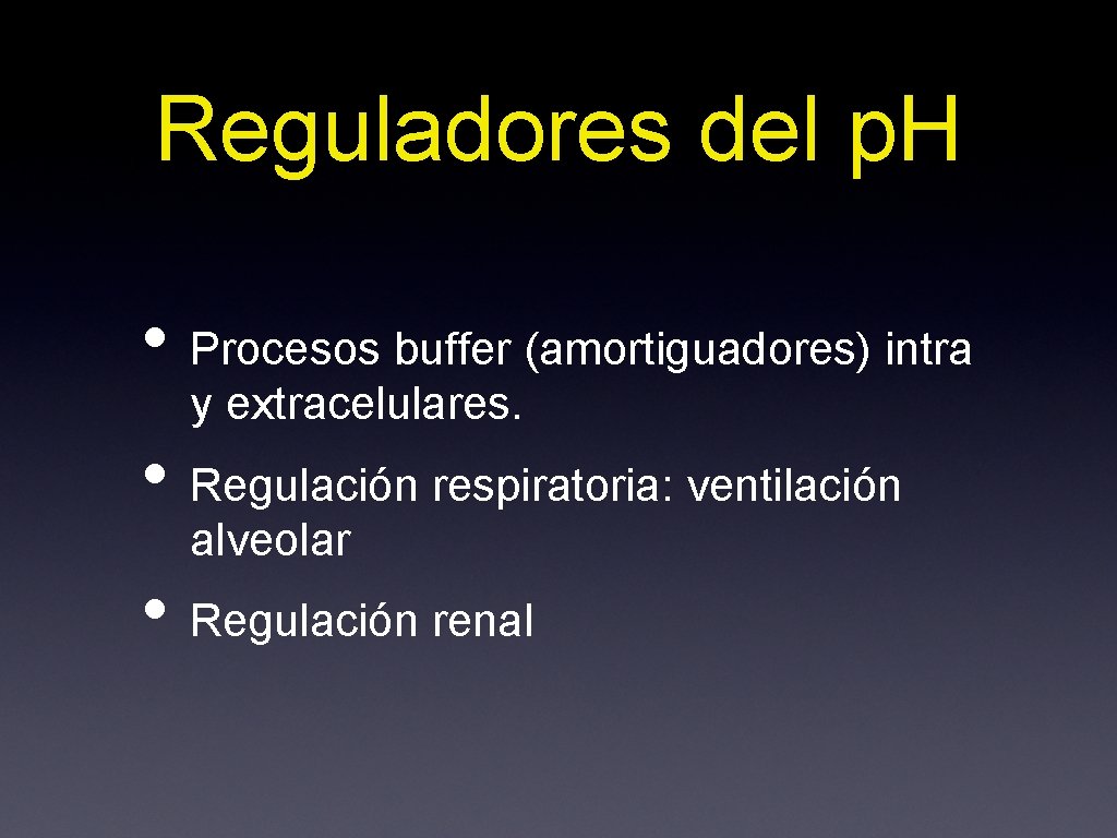 Reguladores del p. H • Procesos buffer (amortiguadores) intra y extracelulares. • Regulación respiratoria:
