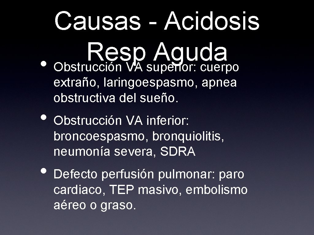 Causas - Acidosis Resp Aguda • Obstrucción VA superior: cuerpo extraño, laringoespasmo, apnea obstructiva