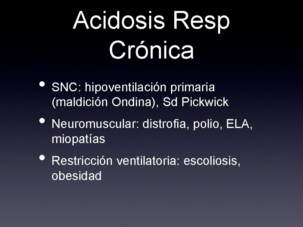 Acidosis Resp Crónica • SNC: hipoventilación primaria (maldición Ondina), Sd Pickwick • Neuromuscular: distrofia,