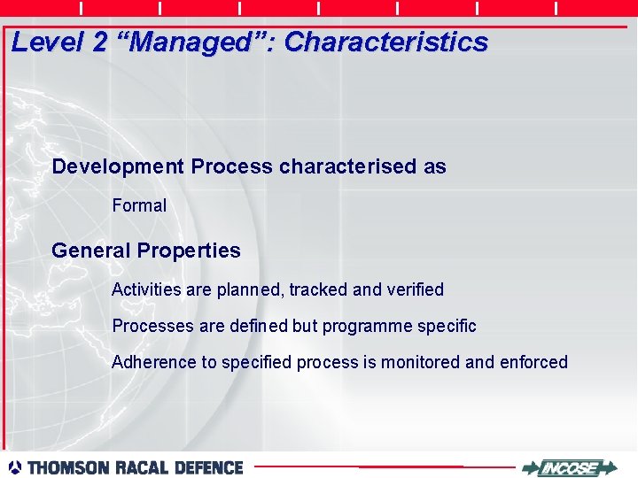 Level 2 “Managed”: Characteristics Development Process characterised as Formal General Properties Activities are planned,