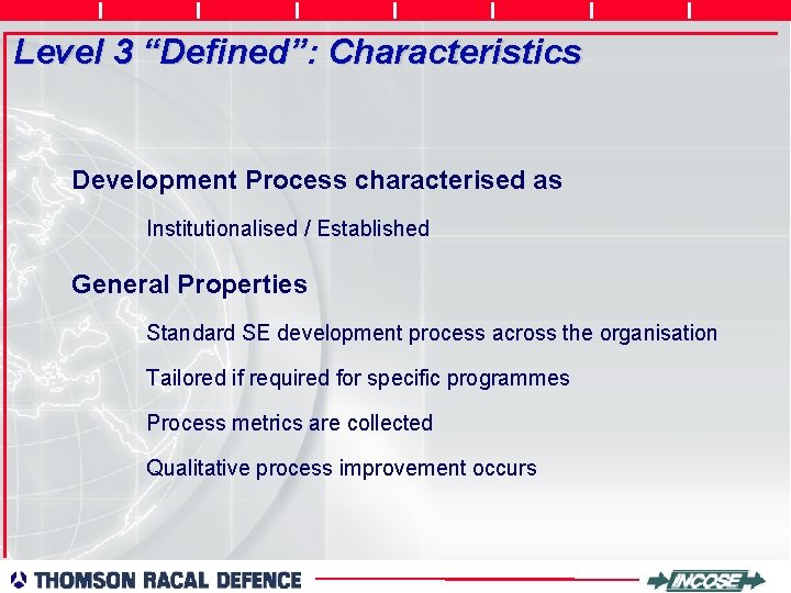 Level 3 “Defined”: Characteristics Development Process characterised as Institutionalised / Established General Properties Standard