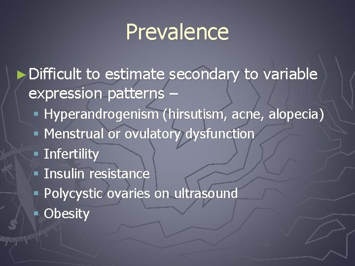 Prevalence ► Difficult to estimate secondary to variable expression patterns – § Hyperandrogenism (hirsutism,