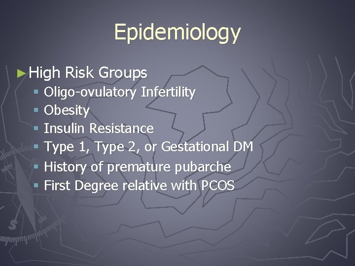 Epidemiology ► High Risk Groups § Oligo-ovulatory Infertility § Obesity § Insulin Resistance §