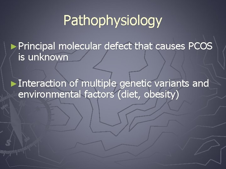 Pathophysiology ► Principal molecular defect that causes PCOS is unknown ► Interaction of multiple