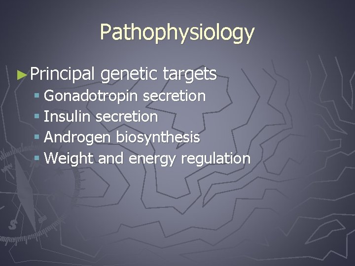 Pathophysiology ►Principal genetic targets § Gonadotropin secretion § Insulin secretion § Androgen biosynthesis §