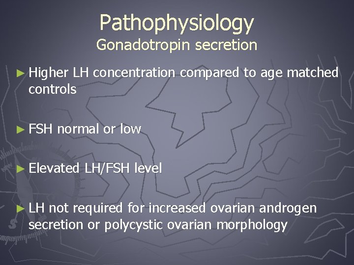 Pathophysiology Gonadotropin secretion ► Higher LH concentration compared to age matched controls ► FSH