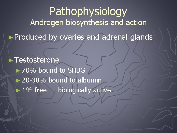 Pathophysiology Androgen biosynthesis and action ► Produced by ovaries and adrenal glands ► Testosterone