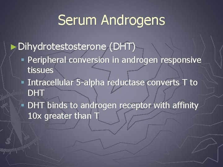 Serum Androgens ► Dihydrotestosterone (DHT) § Peripheral conversion in androgen responsive tissues § Intracellular