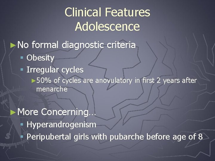 Clinical Features Adolescence ► No formal diagnostic criteria § Obesity § Irregular cycles ►