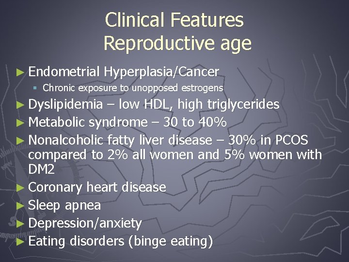 Clinical Features Reproductive age ► Endometrial Hyperplasia/Cancer § Chronic exposure to unopposed estrogens ►
