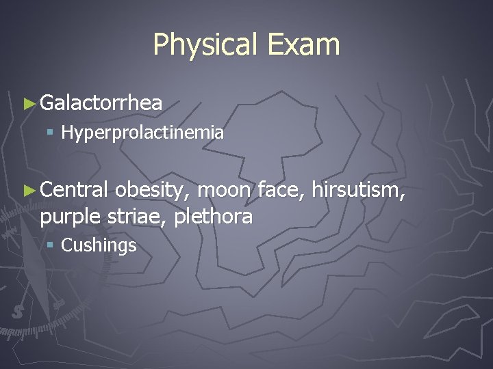 Physical Exam ► Galactorrhea § Hyperprolactinemia ► Central obesity, moon face, hirsutism, purple striae,