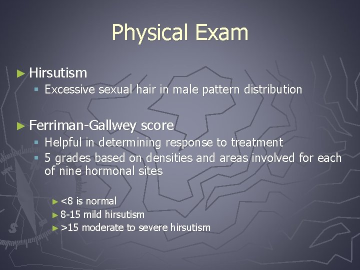 Physical Exam ► Hirsutism § Excessive sexual hair in male pattern distribution ► Ferriman-Gallwey