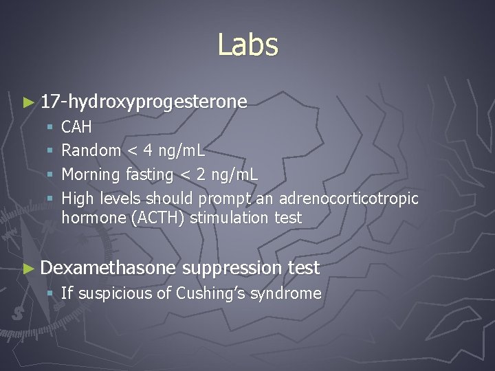 Labs ► 17 -hydroxyprogesterone § § CAH Random < 4 ng/m. L Morning fasting