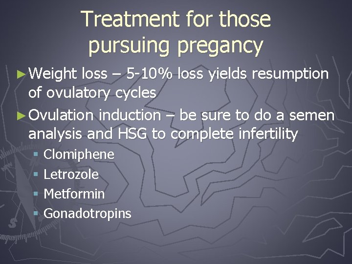 Treatment for those pursuing pregancy ► Weight loss – 5 -10% loss yields resumption