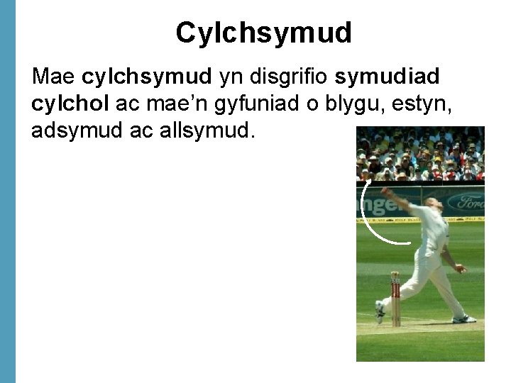 Cylchsymud Mae cylchsymud yn disgrifio symudiad cylchol ac mae’n gyfuniad o blygu, estyn, adsymud