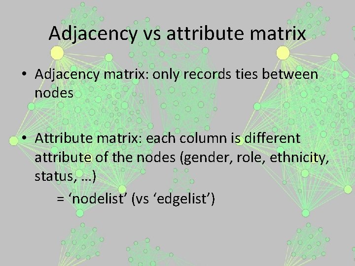 Adjacency vs attribute matrix • Adjacency matrix: only records ties between nodes • Attribute