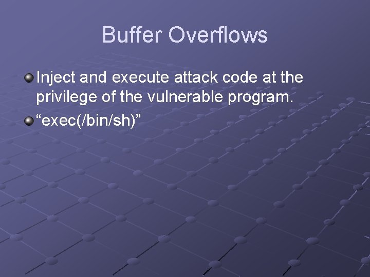 Buffer Overflows Inject and execute attack code at the privilege of the vulnerable program.