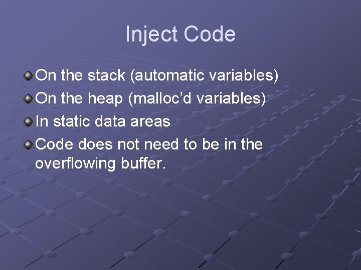Inject Code On the stack (automatic variables) On the heap (malloc’d variables) In static