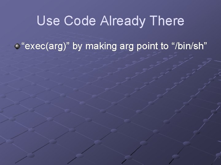Use Code Already There “exec(arg)” by making arg point to “/bin/sh” Use Code Already There “exec(arg)” by making arg point to “/bin/sh”