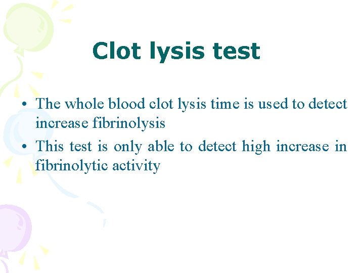 Clot lysis test • The whole blood clot lysis time is used to detect