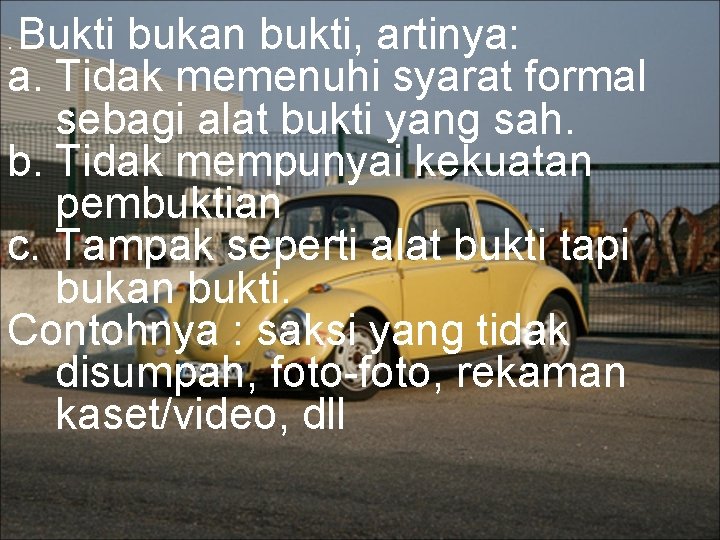 Bukti bukan bukti, artinya: a. Tidak memenuhi syarat formal sebagi alat bukti yang sah.