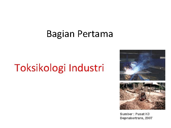 Bagian Pertama Toksikologi Industri Sumber : Pusat K 3 Depnakertrans, 2007 