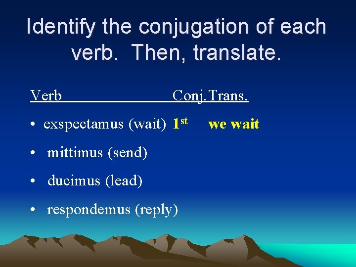 Identify the conjugation of each verb. Then, translate. Verb Conj. Trans. • exspectamus (wait)
