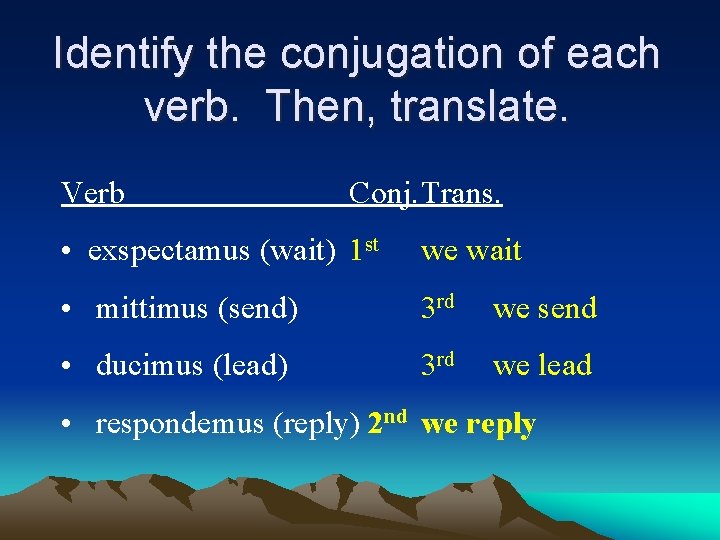 Identify the conjugation of each verb. Then, translate. Verb Conj. Trans. • exspectamus (wait)