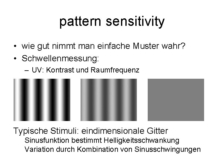 pattern sensitivity • wie gut nimmt man einfache Muster wahr? • Schwellenmessung: – UV: