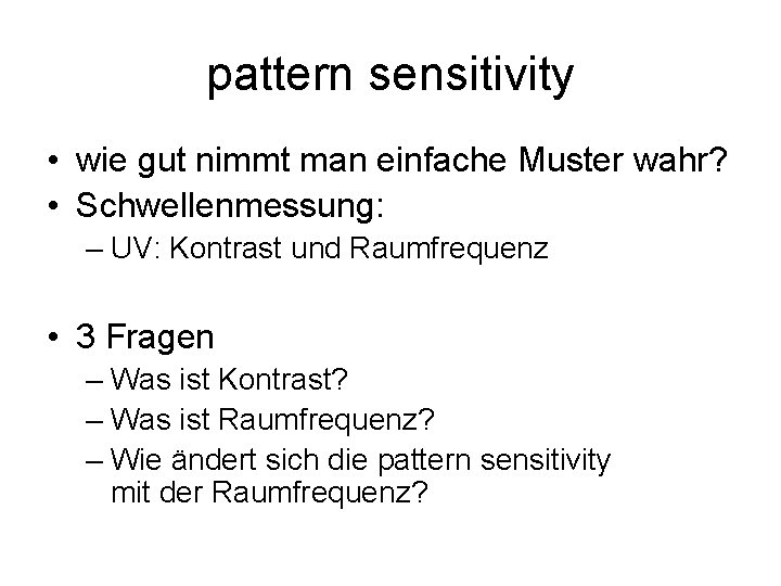 pattern sensitivity • wie gut nimmt man einfache Muster wahr? • Schwellenmessung: – UV: