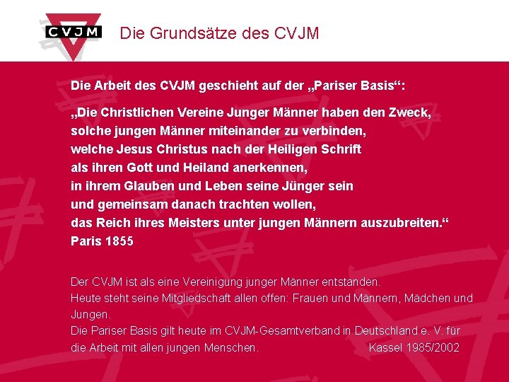 Die Grundsätze des CVJM Die Arbeit des CVJM geschieht auf der „Pariser Basis“: „Die