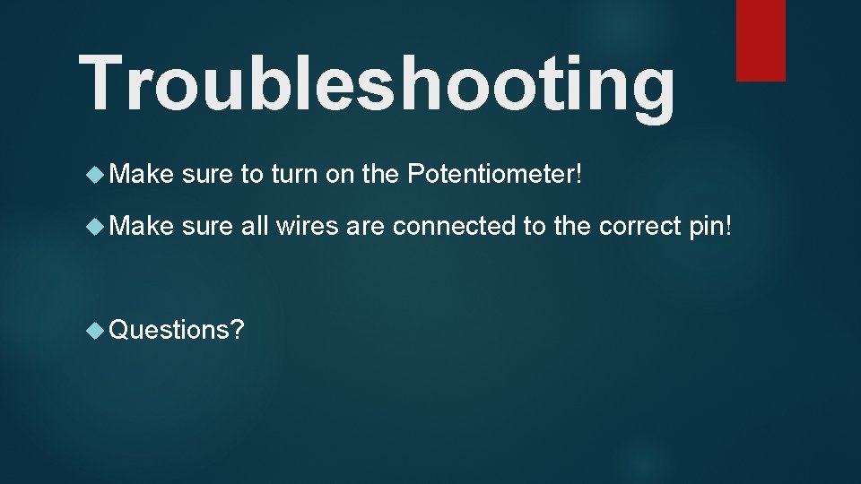 Troubleshooting Make sure to turn on the Potentiometer! Make sure all wires are connected