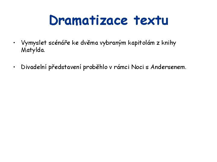 Dramatizace textu • Vymyslet scénáře ke dvěma vybraným kapitolám z knihy Matylda. • Divadelní