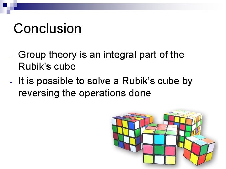 Conclusion - Group theory is an integral part of the Rubik’s cube It is