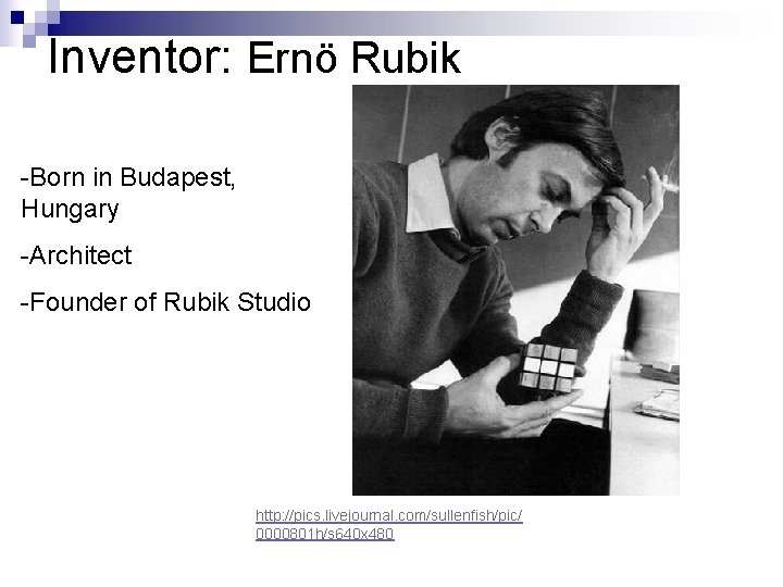 Inventor: Ernö Rubik -Born in Budapest, Hungary -Architect -Founder of Rubik Studio http: //pics.
