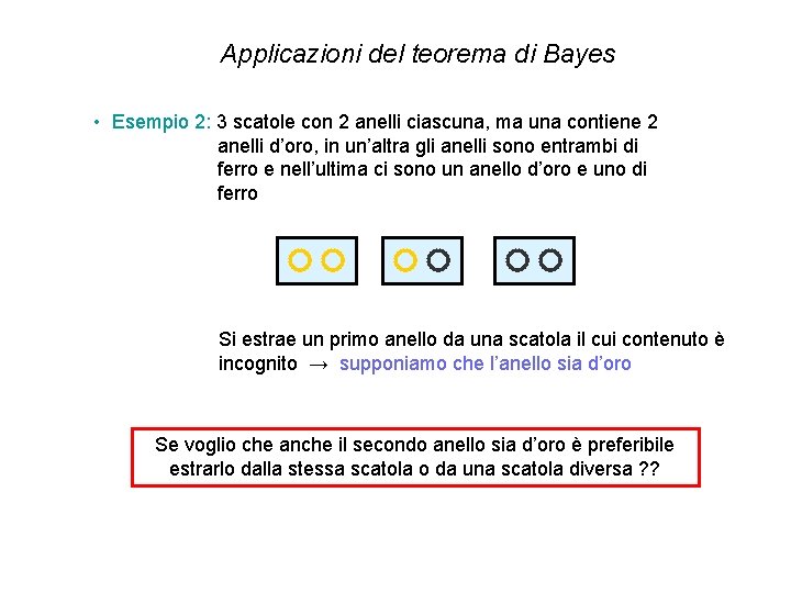 Applicazioni del teorema di Bayes • Esempio 2: 3 scatole con 2 anelli ciascuna, Applicazioni del teorema di Bayes • Esempio 2: 3 scatole con 2 anelli ciascuna,