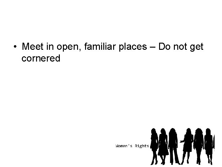  • Meet in open, familiar places – Do not get cornered 