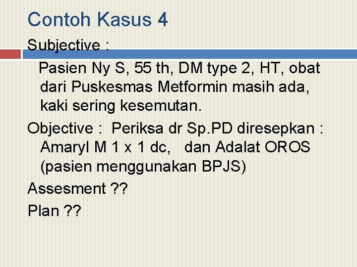 Contoh Kasus 4 Subjective : Pasien Ny S, 55 th, DM type 2, HT,
